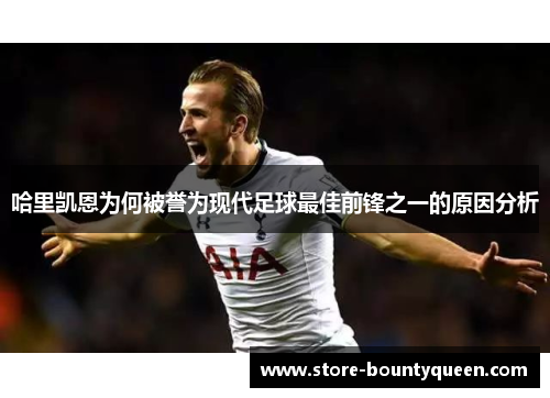 哈里凯恩为何被誉为现代足球最佳前锋之一的原因分析 哈里凯恩为何被誉为现代足球最佳前锋之一的原因分析