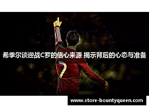 希季尔谈迎战C罗的信心来源 揭示背后的心态与准备 希季尔谈迎战C罗的信心来源 揭示背后的心态与准备
