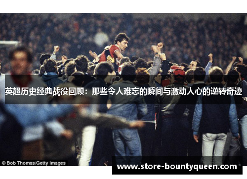英超历史经典战役回顾:那些令人难忘的瞬间与激动人心的逆转奇迹 英超历史经典战役回顾:那些令人难忘的瞬间与激动人心的逆转奇迹