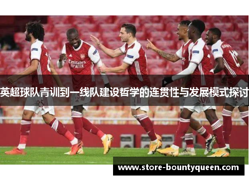 英超球队青训到一线队建设哲学的连贯性与发展模式探讨
