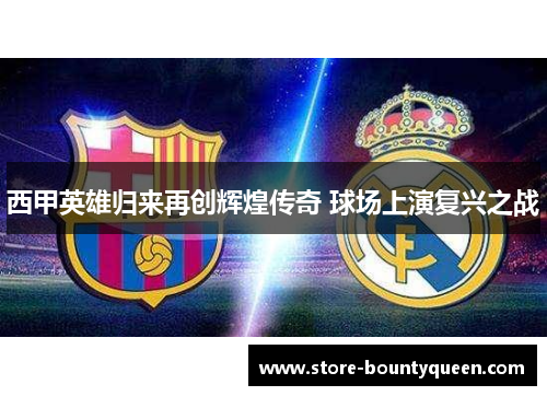 西甲英雄归来再创辉煌传奇 球场上演复兴之战 西甲英雄归来再创辉煌传奇 球场上演复兴之战