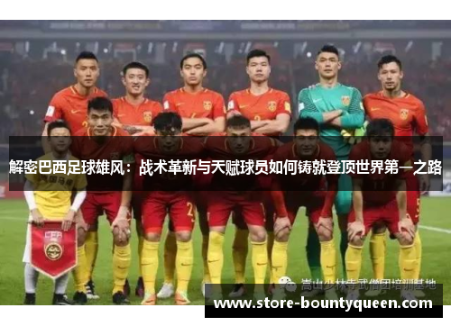 解密巴西足球雄风：战术革新与天赋球员如何铸就登顶世界第一之路