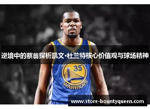 逆境中的蔡翁探析凯文·杜兰特核心价值观与球场精神