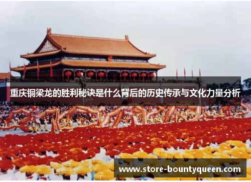 重庆铜梁龙的胜利秘诀是什么背后的历史传承与文化力量分析