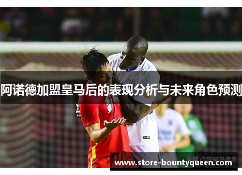 阿诺德加盟皇马后的表现分析与未来角色预测