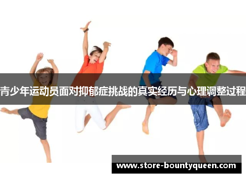 青少年运动员面对抑郁症挑战的真实经历与心理调整过程 青少年运动员面对抑郁症挑战的真实经历与心理调整过程