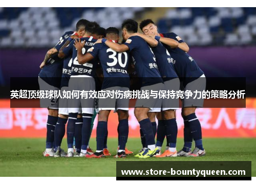 英超顶级球队如何有效应对伤病挑战与保持竞争力的策略分析