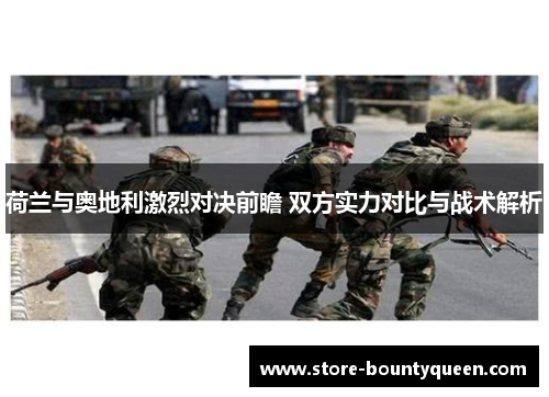 荷兰与奥地利激烈对决前瞻 双方实力对比与战术解析 荷兰与奥地利激烈对决前瞻 双方实力对比与战术解析