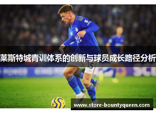 莱斯特城青训体系的创新与球员成长路径分析 莱斯特城青训体系的创新与球员成长路径分析