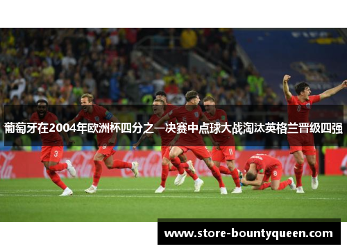 葡萄牙在2004年欧洲杯四分之一决赛中点球大战淘汰英格兰晋级四强 葡萄牙在2004年欧洲杯四分之一决赛中点球大战淘汰英格兰晋级四强