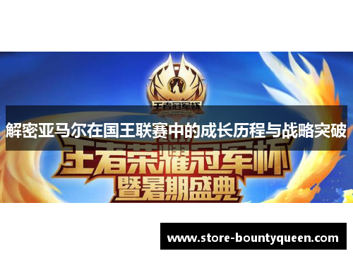 解密亚马尔在国王联赛中的成长历程与战略突破 解密亚马尔在国王联赛中的成长历程与战略突破