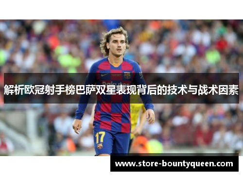 解析欧冠射手榜巴萨双星表现背后的技术与战术因素 解析欧冠射手榜巴萨双星表现背后的技术与战术因素