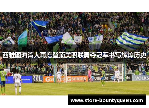 西雅图海湾人再度登顶美职联勇夺冠军书写辉煌历史 西雅图海湾人再度登顶美职联勇夺冠军书写辉煌历史