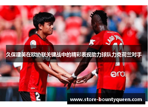 久保建英在欧协联关键战中的精彩表现助力球队力克荷兰对手