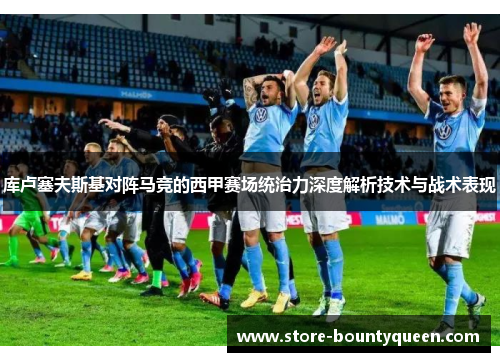 库卢塞夫斯基对阵马竞的西甲赛场统治力深度解析技术与战术表现 库卢塞夫斯基对阵马竞的西甲赛场统治力深度解析技术与战术表现