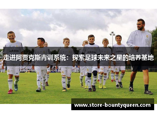 走进阿贾克斯青训系统：探索足球未来之星的培养基地