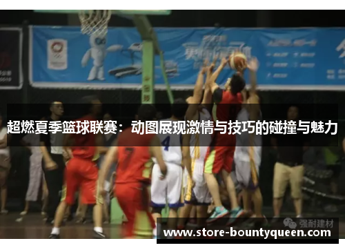超燃夏季篮球联赛:动图展现激情与技巧的碰撞与魅力 超燃夏季篮球联赛:动图展现激情与技巧的碰撞与魅力