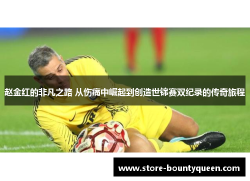 赵金红的非凡之路 从伤痛中崛起到创造世锦赛双纪录的传奇旅程 赵金红的非凡之路 从伤痛中崛起到创造世锦赛双纪录的传奇旅程