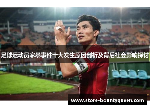 足球运动员家暴事件十大发生原因剖析及背后社会影响探讨 足球运动员家暴事件十大发生原因剖析及背后社会影响探讨