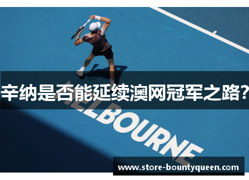 辛纳是否能延续澳网冠军之路? 辛纳是否能延续澳网冠军之路?