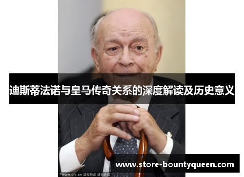 迪斯蒂法诺与皇马传奇关系的深度解读及历史意义 迪斯蒂法诺与皇马传奇关系的深度解读及历史意义