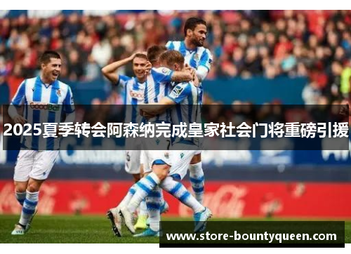 2025夏季转会阿森纳完成皇家社会门将重磅引援 2025夏季转会阿森纳完成皇家社会门将重磅引援