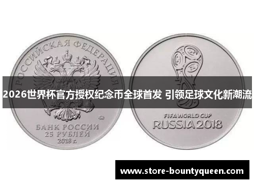 2026世界杯官方授权纪念币全球首发 引领足球文化新潮流 2026世界杯官方授权纪念币全球首发 引领足球文化新潮流