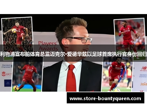 利物浦宣布前体育总监迈克尔·爱德华兹以足球首席执行官身份回归 利物浦宣布前体育总监迈克尔·爱德华兹以足球首席执行官身份回归