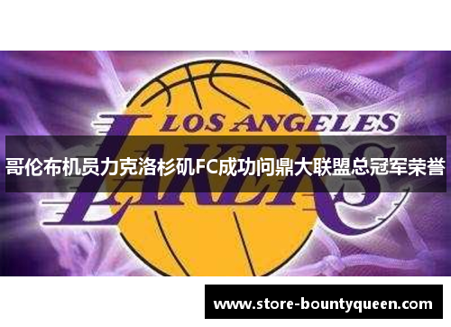 哥伦布机员力克洛杉矶FC成功问鼎大联盟总冠军荣誉
