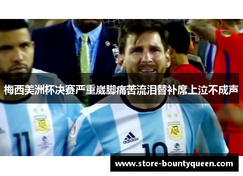 梅西美洲杯决赛严重崴脚痛苦流泪替补席上泣不成声