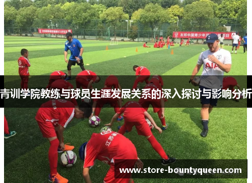 青训学院教练与球员生涯发展关系的深入探讨与影响分析