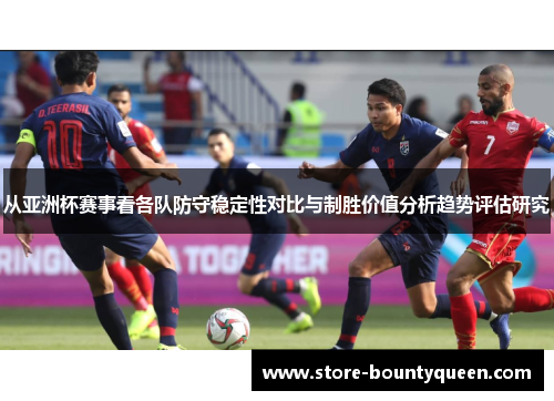 从亚洲杯赛事看各队防守稳定性对比与制胜价值分析趋势评估研究