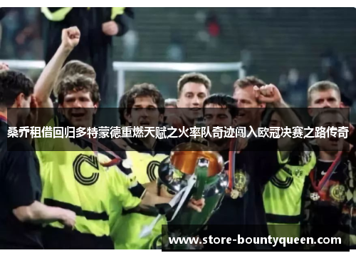 桑乔租借回归多特蒙德重燃天赋之火率队奇迹闯入欧冠决赛之路传奇 桑乔租借回归多特蒙德重燃天赋之火率队奇迹闯入欧冠决赛之路传奇