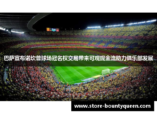 巴萨宣布诺坎普球场冠名权交易带来可观现金流助力俱乐部发展